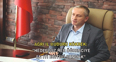 Ağrı İl Müdürü Kökrek: "Hedefimiz her öğrenciye en iyi eğitimi sunmak"