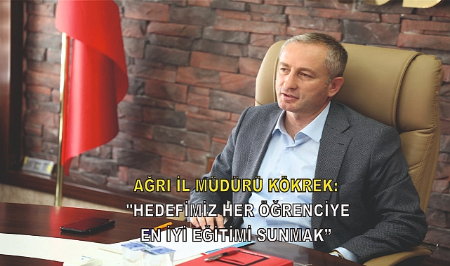 Ağrı İl Müdürü Kökrek: "Hedefimiz her öğrenciye en iyi eğitimi sunmak"