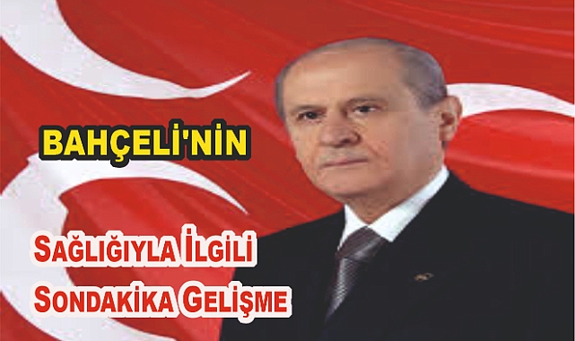 Devlet Bahçeli'nin Sağlığıyla İlgili Sondakika Gelişme