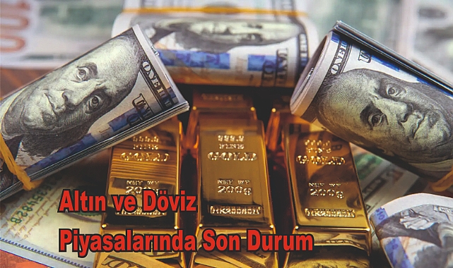 Altın ve Döviz Piyasalarında Son Durum