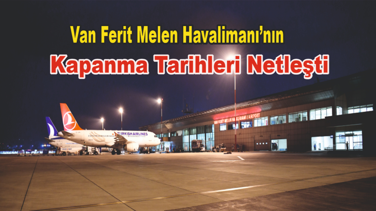 Van Ferit Melen Havalimanı’nın Kapanma Tarihleri Netleşti: 2025’te Kısmi ve Tam Kapanma