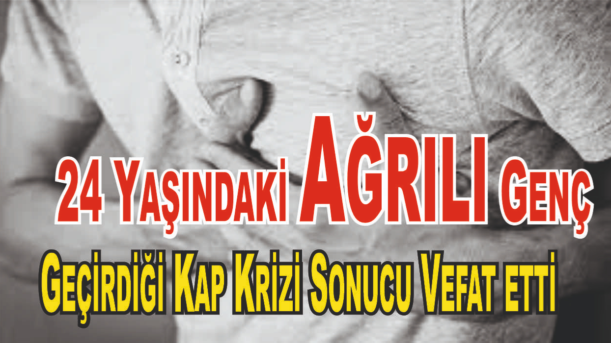 Ağrı’da 24 Yaşındaki Genç Kalp Krizinden Hayatını Kaybetti