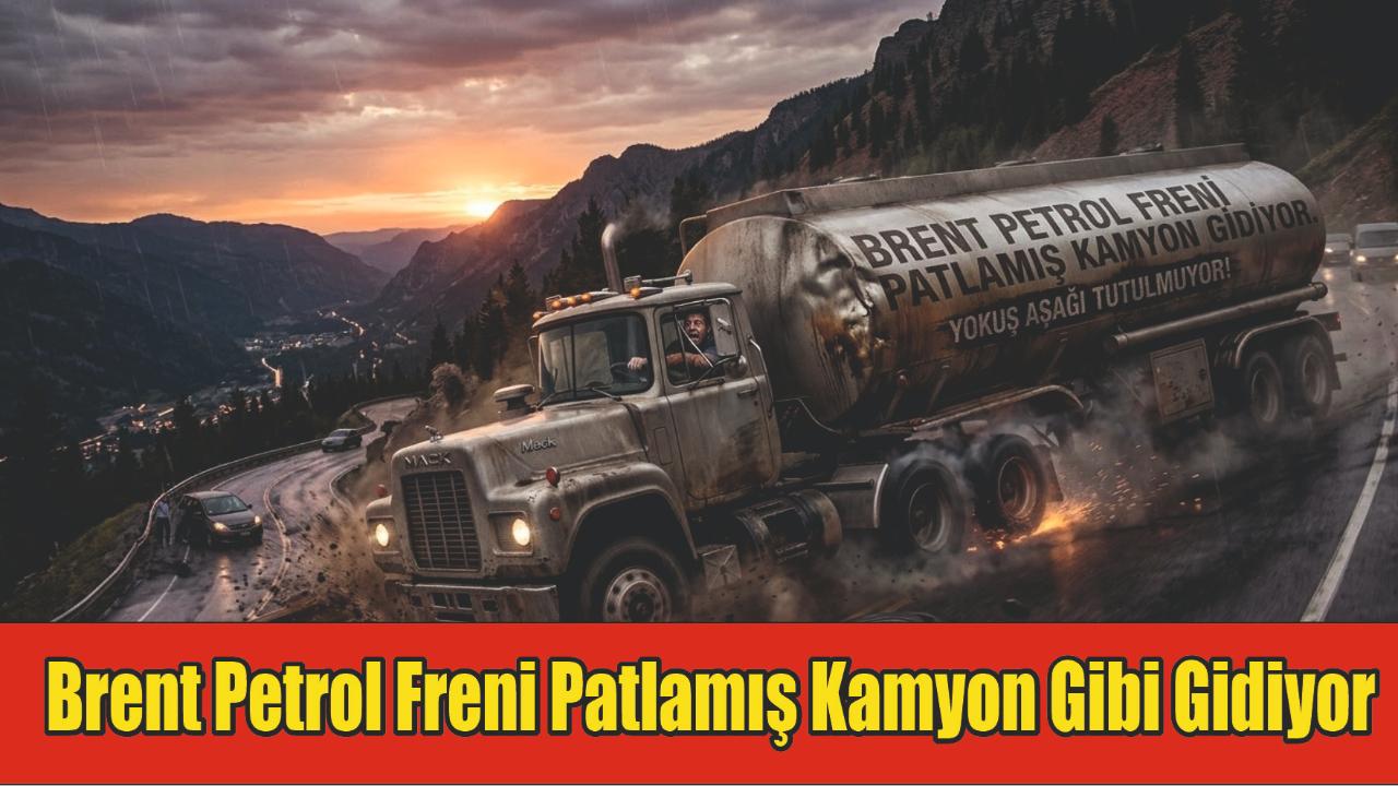 Brent Petrol Freni Patlamış Kamyon Gibi Gidiyor