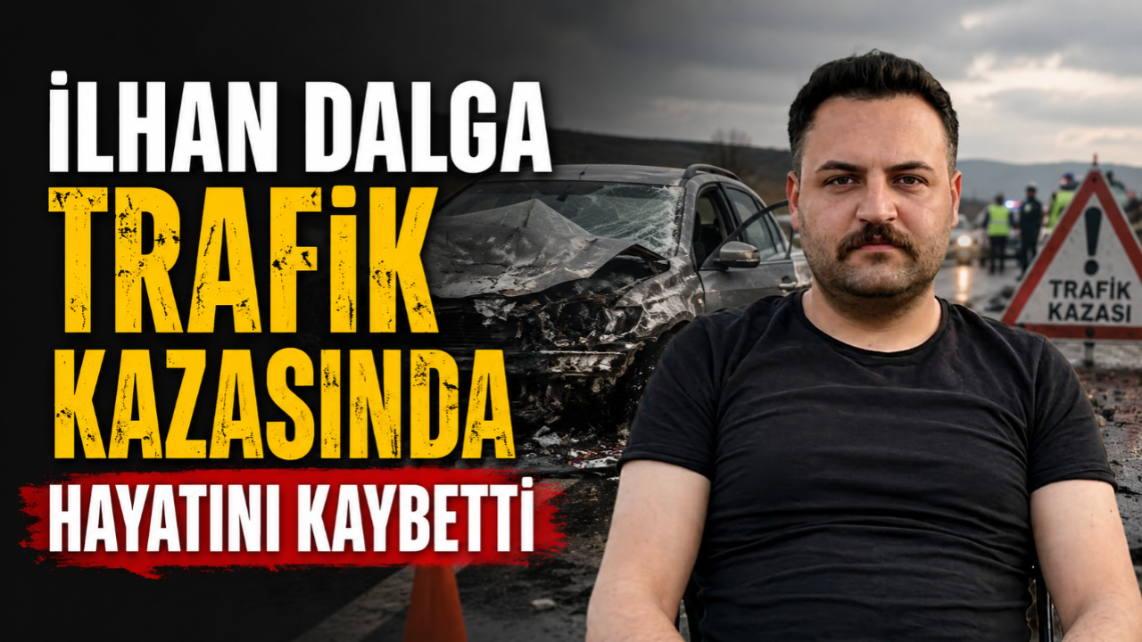 İlhan Dalga Trafik Kazasında Hayatını Kaybetti