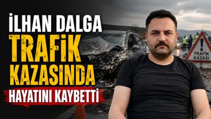 İlhan Dalga Trafik Kazasında Hayatını Kaybetti