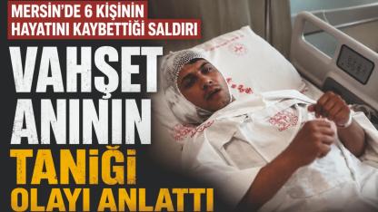 Mersin’de Kanlı Saldırıda Yaralanan Mağdur Olay Anını Anlattı