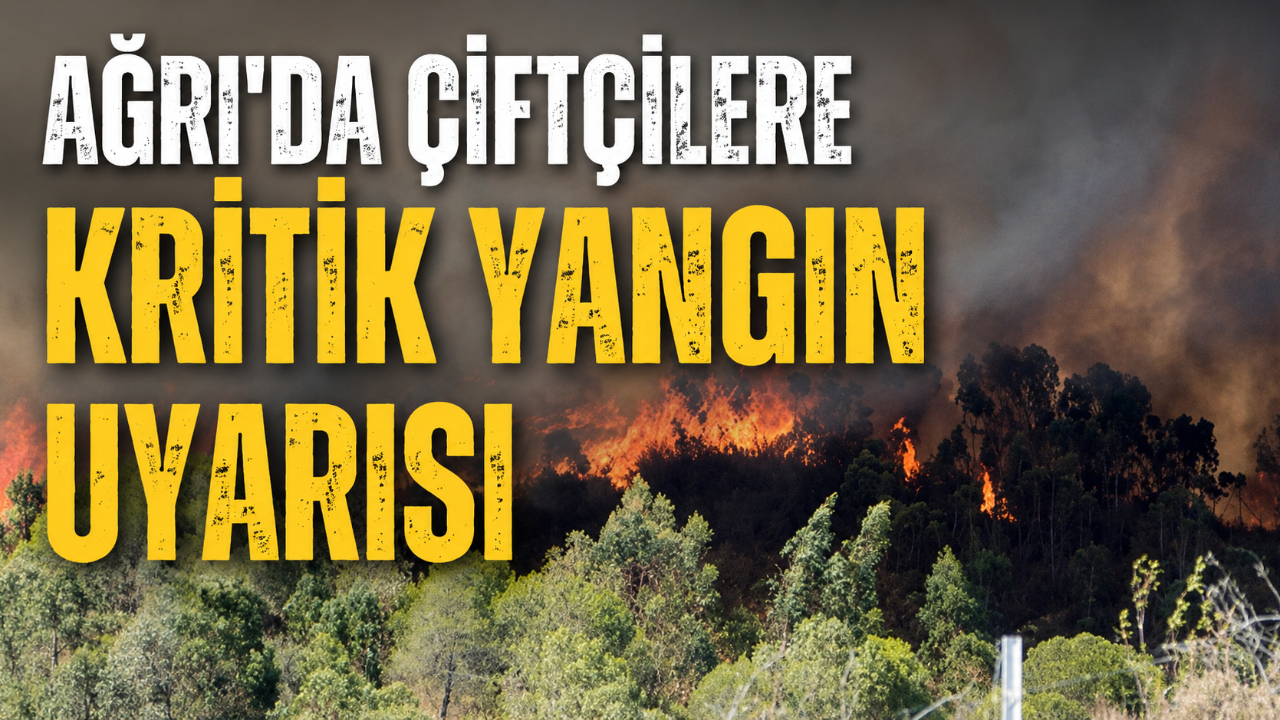 Ağrı’da çiftçilere kritik yangın uyarısı