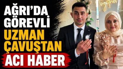 Ağrı'da görev yapan uzman çavuş düğün hazırlığı sırasında hayatını kaybetti