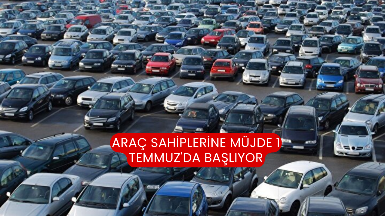 Araç sahiplerine müjde 1 Temmuz'da başlıyor