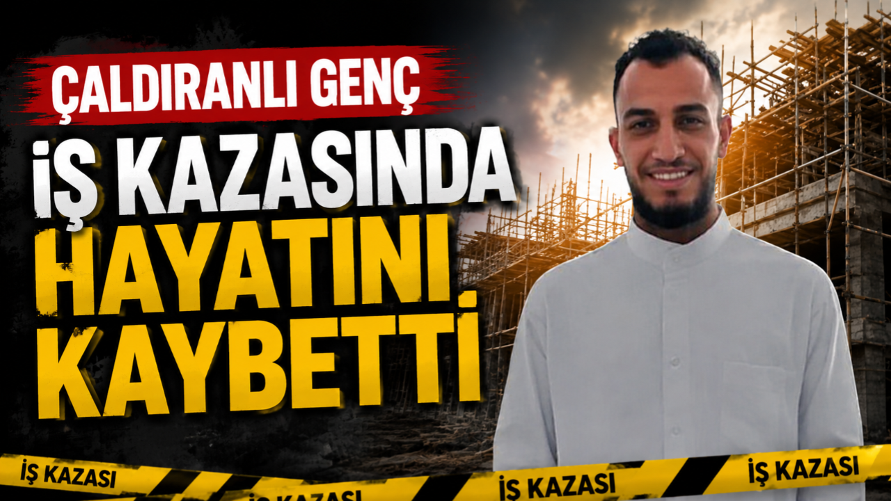Çaldıranlı Genç Ankara'da İş Kazasında Hayatını Kaybetti