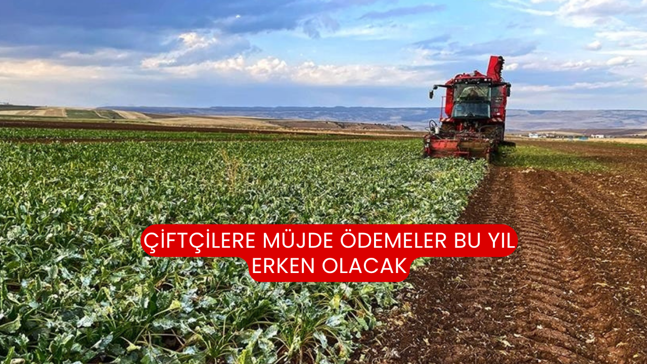 Çiftçilere müjde ödemeler bu yıl erken olacak