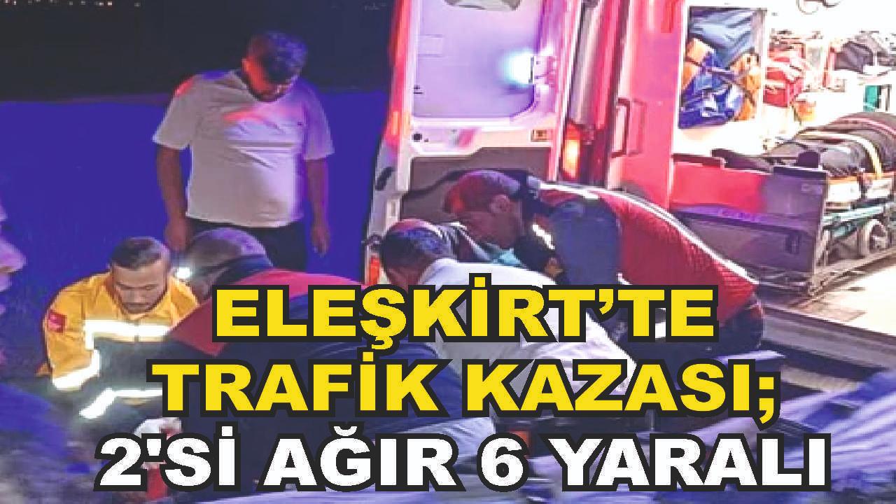 Eleşkirt'te Feci Kaza: 2'si Ağır 6 Kişi Yaralandı