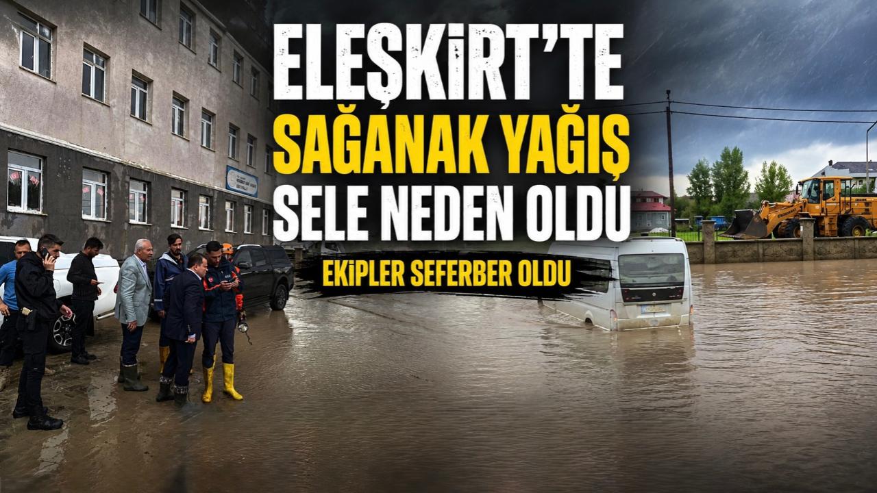 Eleşkirt’te Sağanak Yağış Sele Neden Oldu, Ekipler Seferber Oldu