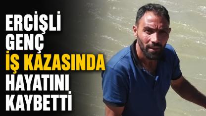 Ercişli Genç İş Kazasında Hayatını Kaybetti