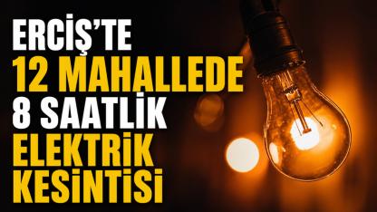 ERCİŞ'TE 12 MAHALLEDE 8 SAATLİK ELEKTRİK KESİNTİ