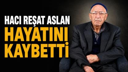 Hacı Reşat Aslan Hayatını Kaybetti