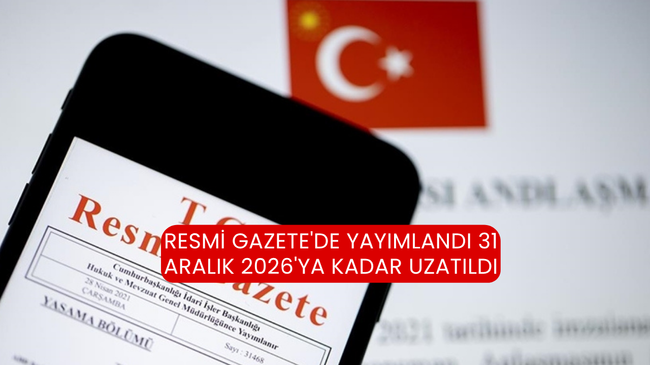 Resmi Gazete'de yayımlandı 31 Aralık 2026'ya kadar uzatıldı