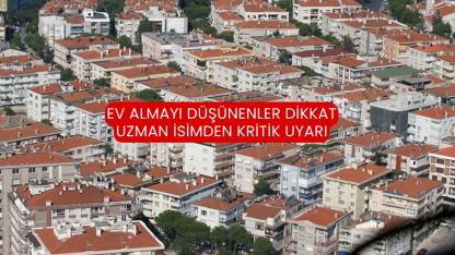Ev almayı düşünenler dikkat uzman isimden kritik uyarı