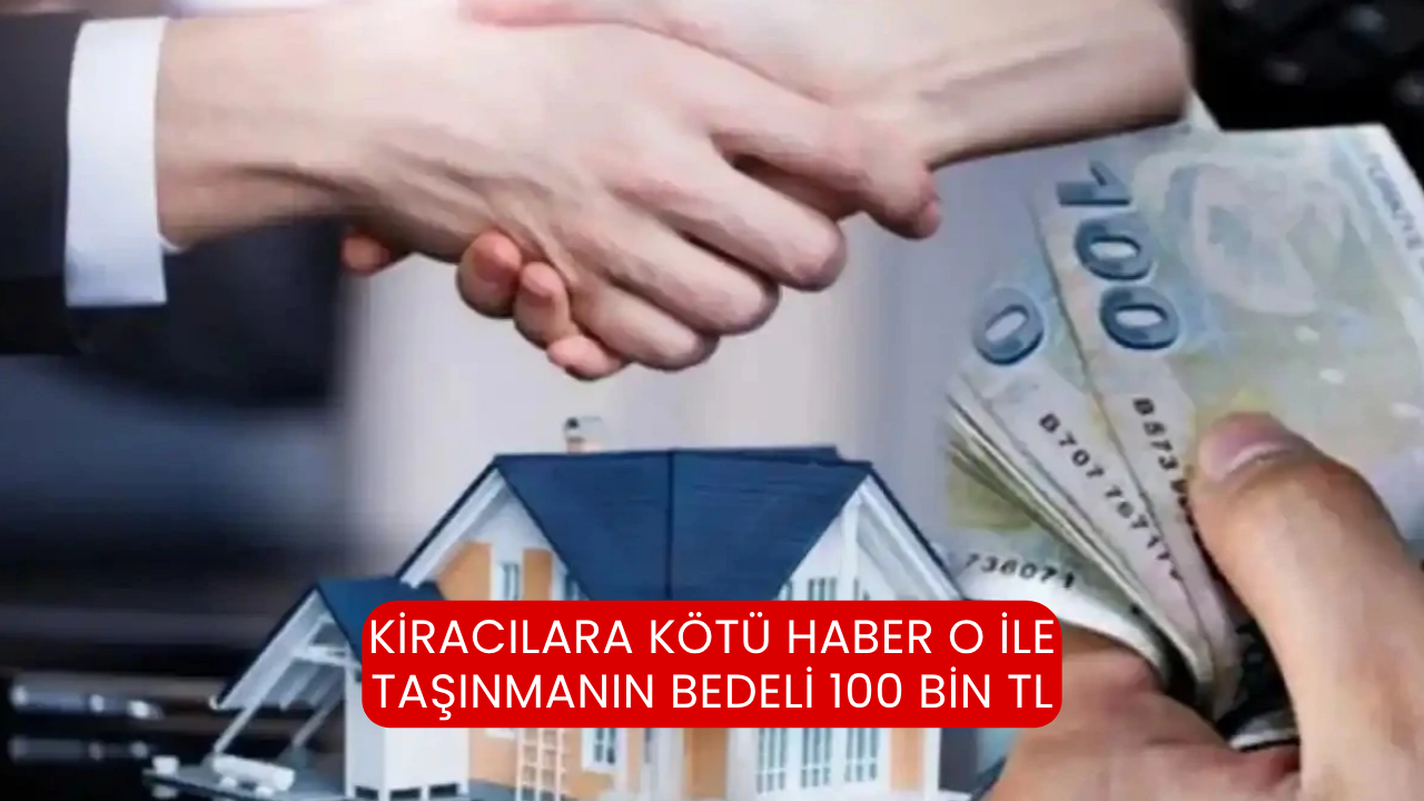 Kiracılara kötü haber o ile taşınmanın bedeli 100 bin TL