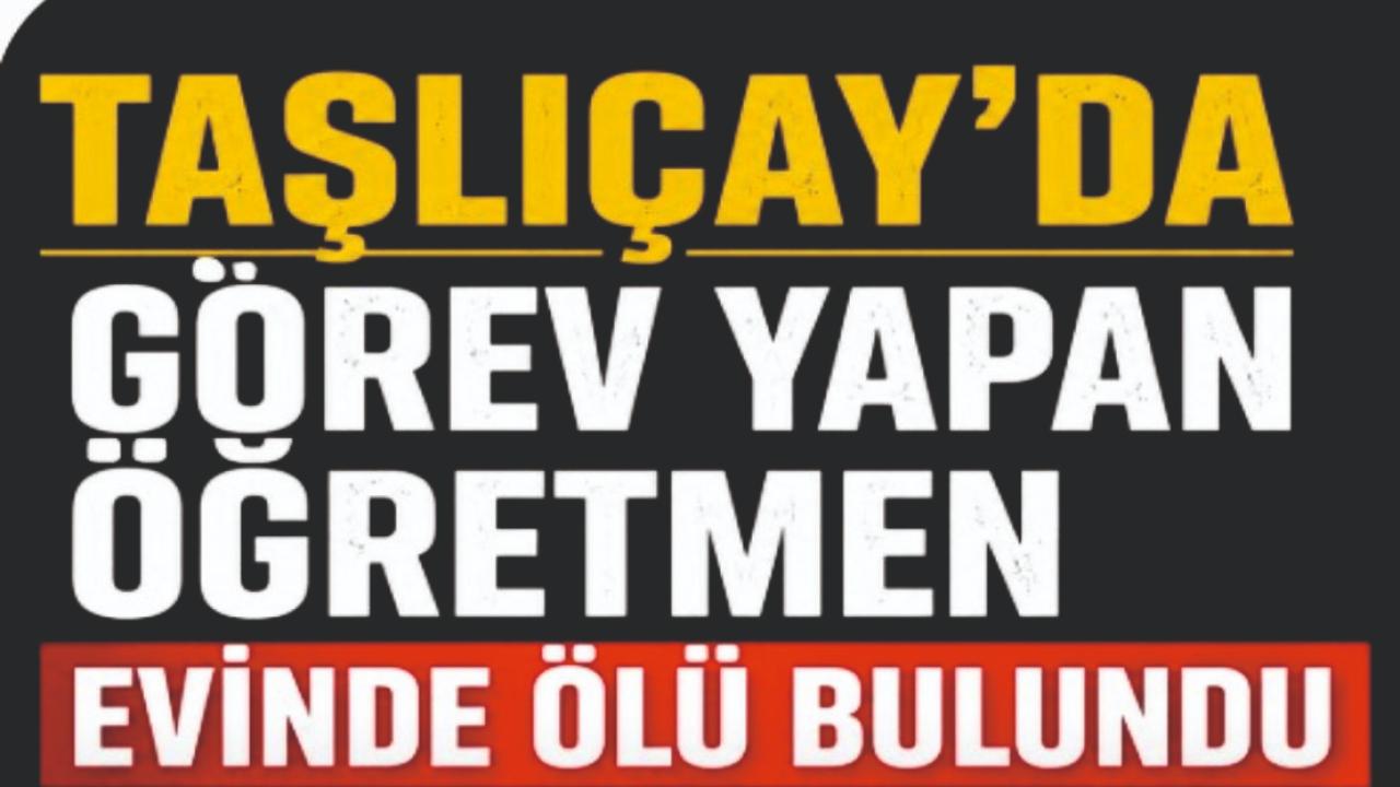 Taşlıçay'da görev yapan öğretmen evinde ölü bulundu